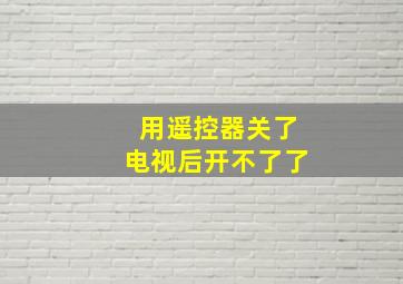 用遥控器关了电视后开不了了