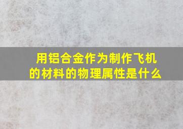 用铝合金作为制作飞机的材料的物理属性是什么