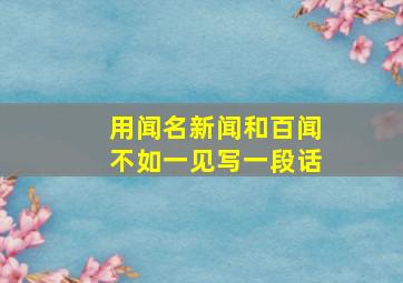 用闻名新闻和百闻不如一见写一段话