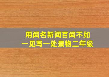 用闻名新闻百闻不如一见写一处景物二年级