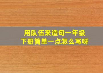 用队伍来造句一年级下册简单一点怎么写呀