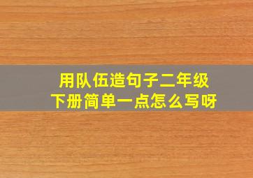 用队伍造句子二年级下册简单一点怎么写呀