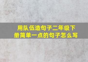 用队伍造句子二年级下册简单一点的句子怎么写