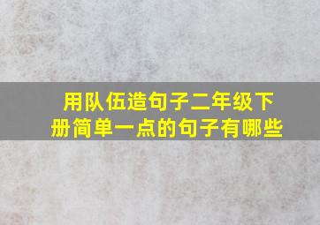 用队伍造句子二年级下册简单一点的句子有哪些