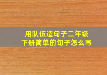 用队伍造句子二年级下册简单的句子怎么写