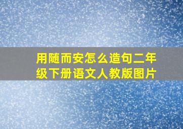 用随而安怎么造句二年级下册语文人教版图片