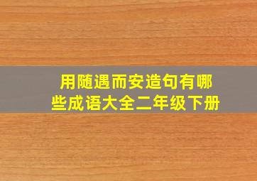 用随遇而安造句有哪些成语大全二年级下册