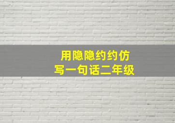 用隐隐约约仿写一句话二年级