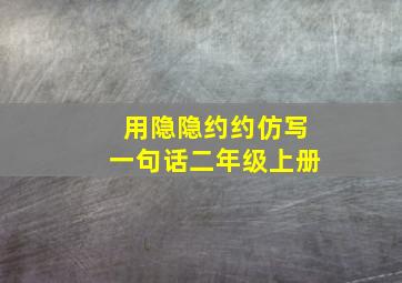 用隐隐约约仿写一句话二年级上册