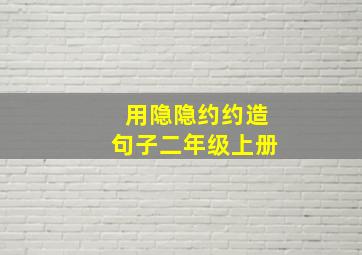 用隐隐约约造句子二年级上册