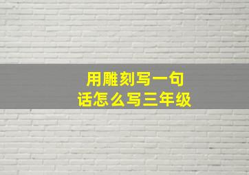 用雕刻写一句话怎么写三年级