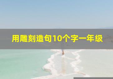 用雕刻造句10个字一年级