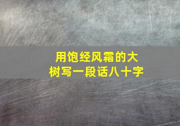 用饱经风霜的大树写一段话八十字