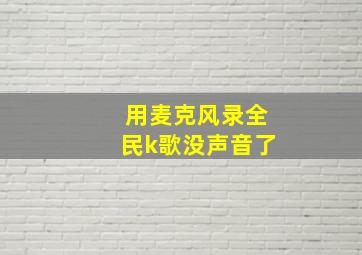 用麦克风录全民k歌没声音了