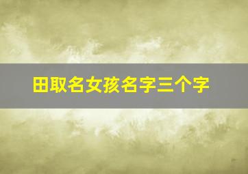 田取名女孩名字三个字