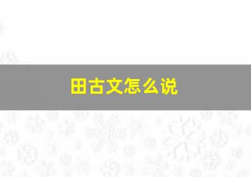 田古文怎么说