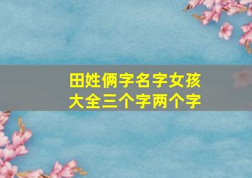 田姓俩字名字女孩大全三个字两个字