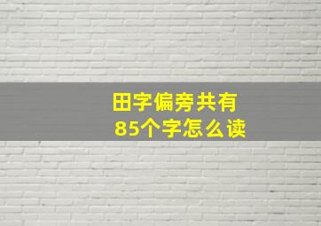 田字偏旁共有85个字怎么读