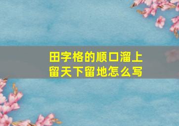 田字格的顺口溜上留天下留地怎么写