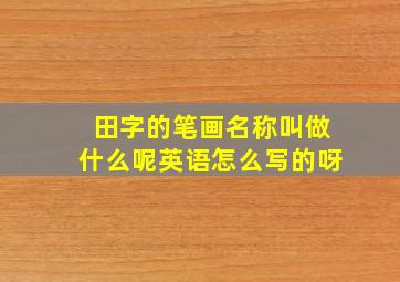 田字的笔画名称叫做什么呢英语怎么写的呀