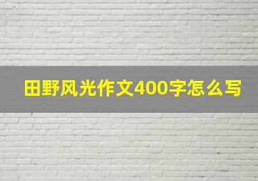 田野风光作文400字怎么写