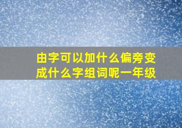 由字可以加什么偏旁变成什么字组词呢一年级