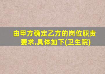 由甲方确定乙方的岗位职责要求,具体如下(卫生院)