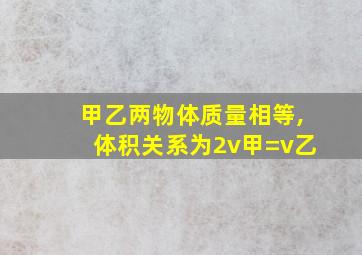 甲乙两物体质量相等,体积关系为2v甲=v乙