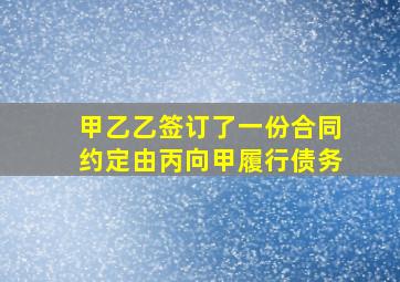 甲乙乙签订了一份合同约定由丙向甲履行债务