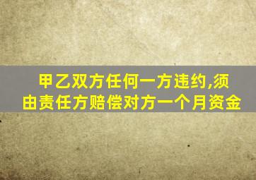 甲乙双方任何一方违约,须由责任方赔偿对方一个月资金