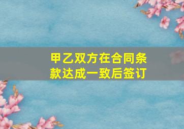 甲乙双方在合同条款达成一致后签订