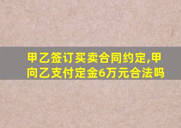 甲乙签订买卖合同约定,甲向乙支付定金6万元合法吗