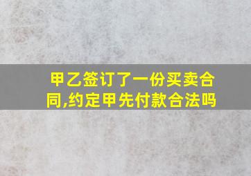 甲乙签订了一份买卖合同,约定甲先付款合法吗