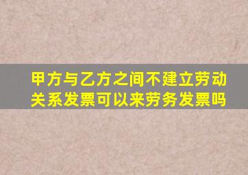 甲方与乙方之间不建立劳动关系发票可以来劳务发票吗