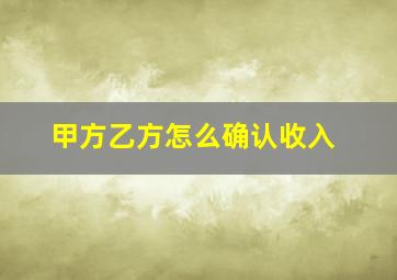 甲方乙方怎么确认收入