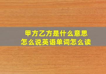 甲方乙方是什么意思怎么说英语单词怎么读