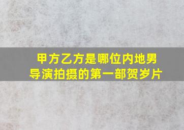 甲方乙方是哪位内地男导演拍摄的第一部贺岁片