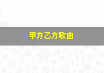 甲方乙方歌曲