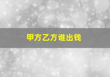 甲方乙方谁出钱