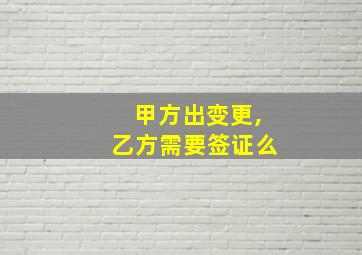 甲方出变更,乙方需要签证么