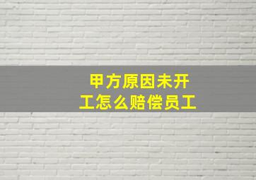 甲方原因未开工怎么赔偿员工