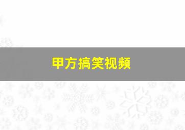 甲方搞笑视频