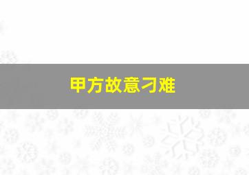 甲方故意刁难