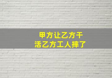 甲方让乙方干活乙方工人摔了