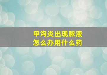 甲沟炎出现脓液怎么办用什么药