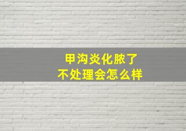 甲沟炎化脓了不处理会怎么样