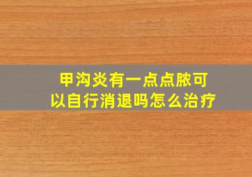 甲沟炎有一点点脓可以自行消退吗怎么治疗