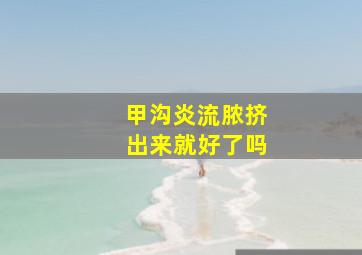 甲沟炎流脓挤出来就好了吗