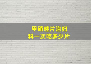 甲硝唑片治妇科一次吃多少片