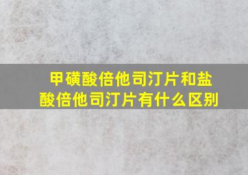 甲磺酸倍他司汀片和盐酸倍他司汀片有什么区别